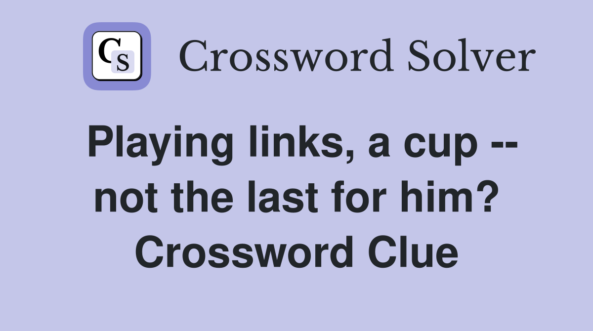 Playing links, a cup -- not the last for him? Crossword Clue