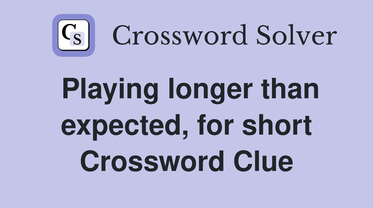 Playing longer than expected, for short Crossword Clue