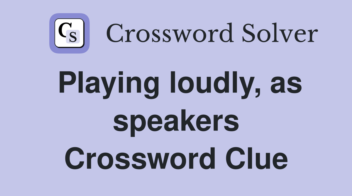Playing loudly, as speakers Crossword Clue