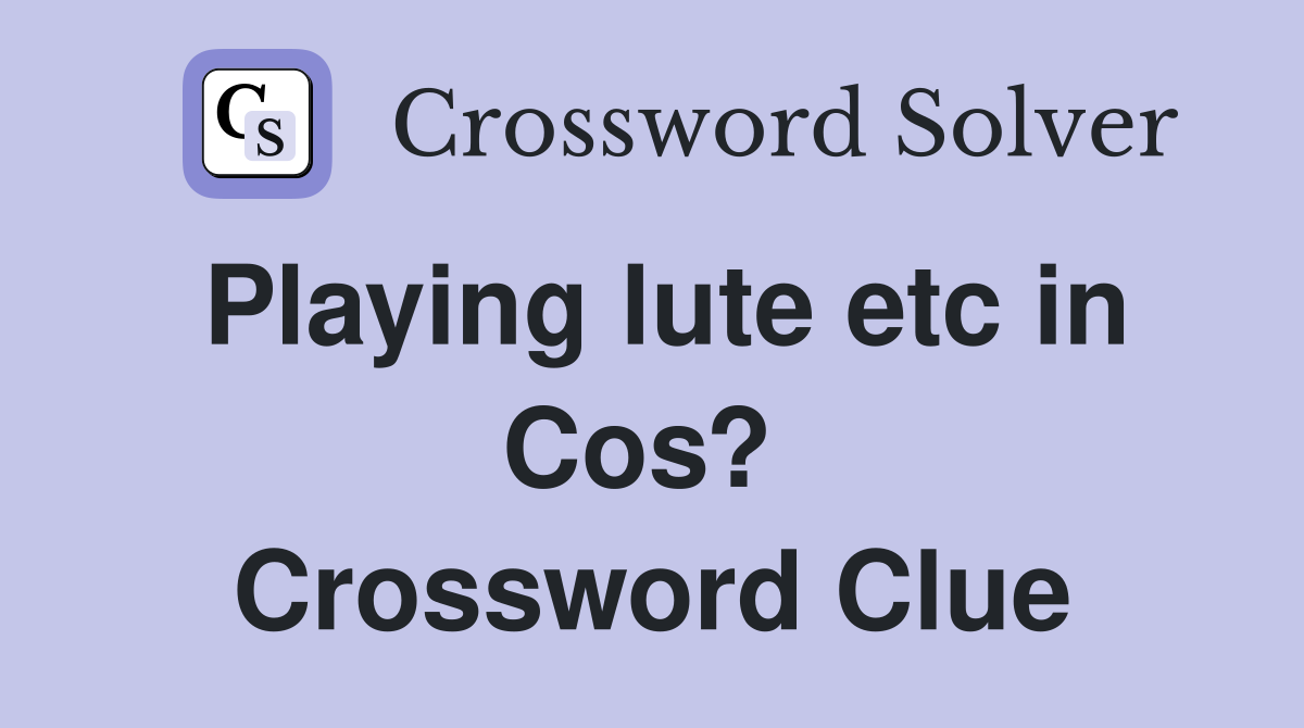 Playing lute etc in Cos?  Crossword Clue