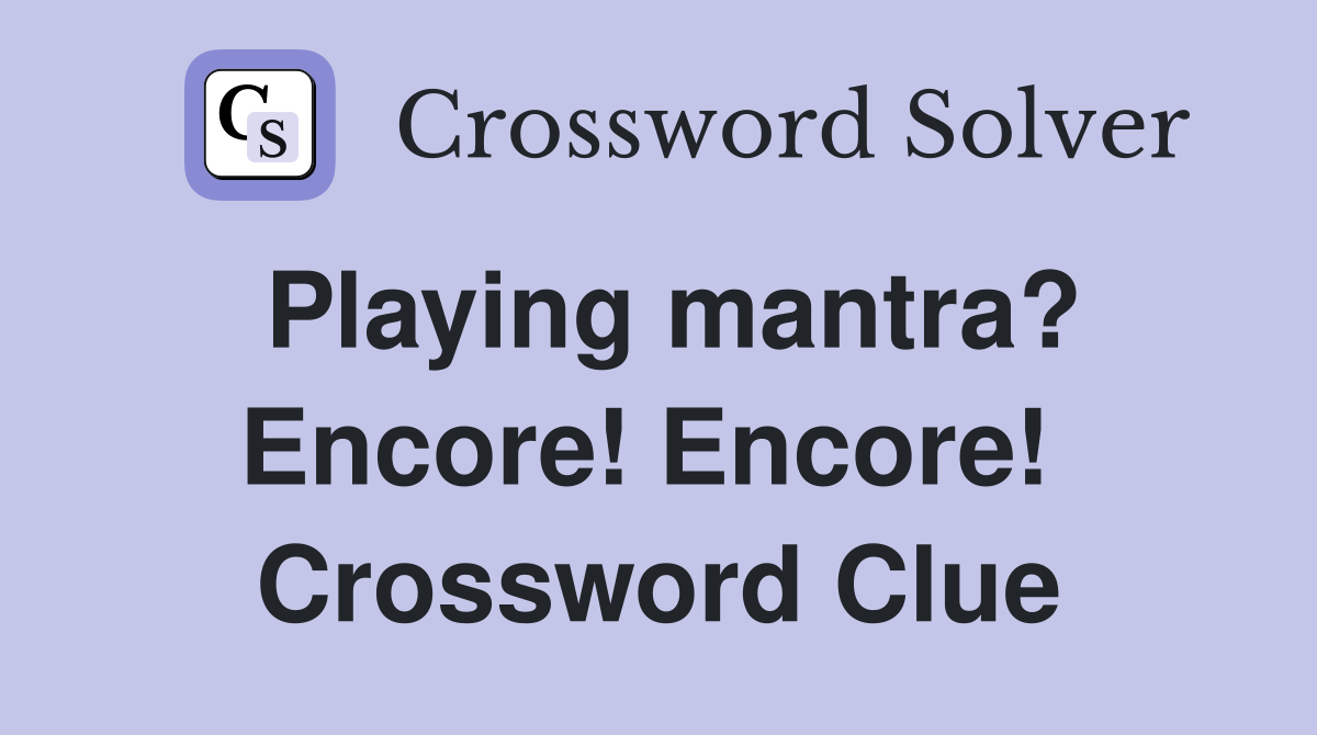 Playing mantra? Encore! Encore!  Crossword Clue