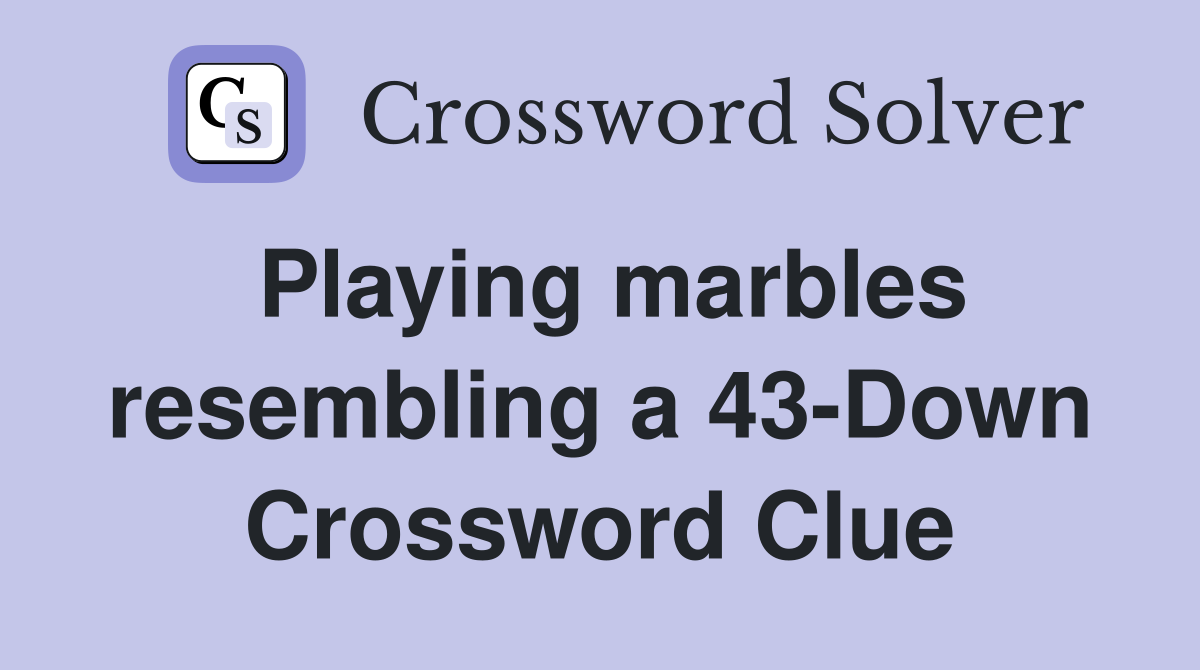 Playing marbles resembling a 43-Down Crossword Clue