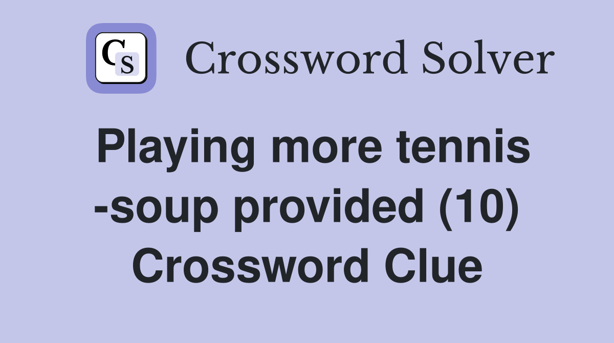 Playing more tennis -soup provided (10) Crossword Clue