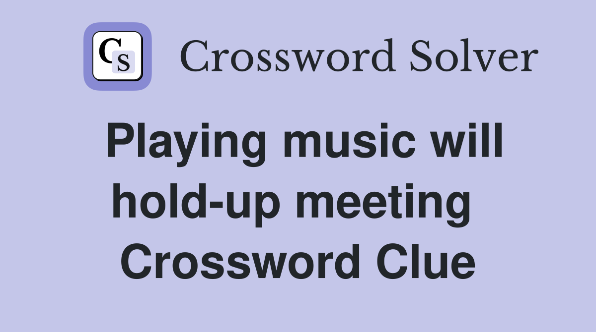 Playing music will hold-up meeting  Crossword Clue