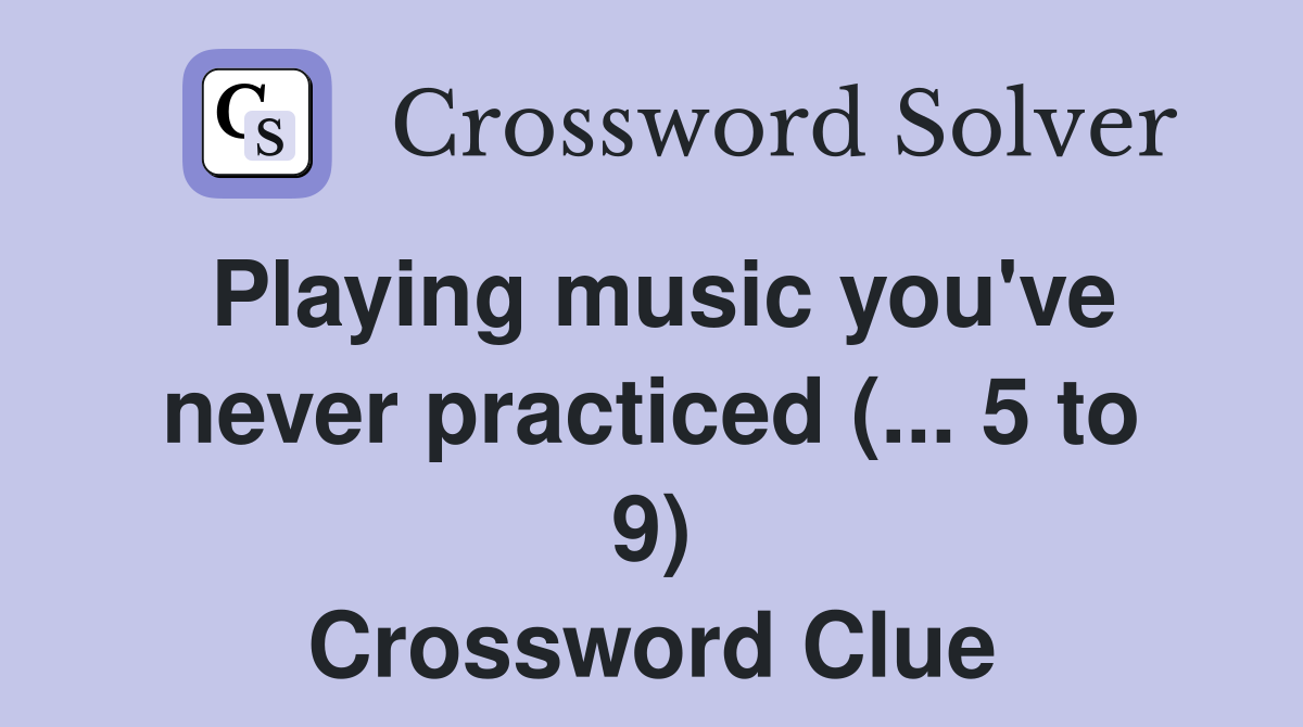Playing music you've never practiced (... 5 to 9) Crossword Clue