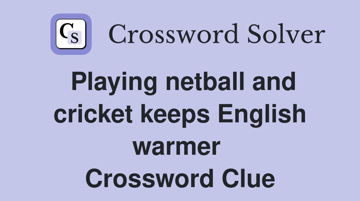 Playing netball and cricket keeps English warmer  Crossword Clue