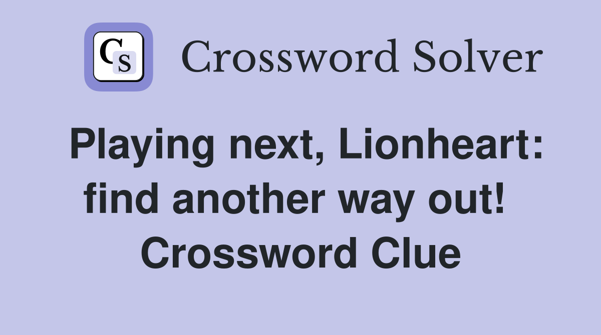 Playing next, Lionheart: find another way out!  Crossword Clue