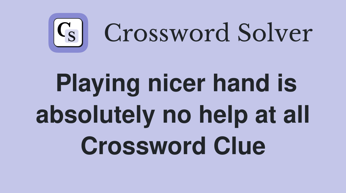 Playing nicer hand is absolutely no help at all Crossword Clue