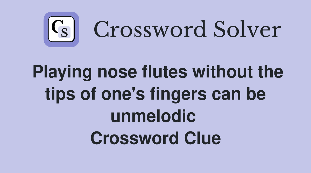 Playing nose flutes without the tips of one's fingers can be unmelodic  Crossword Clue