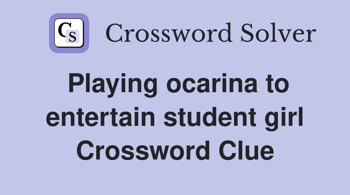 Playing ocarina to entertain student girl Crossword Clue