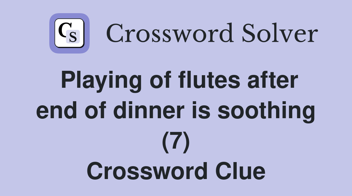 Playing of flutes after end of dinner is soothing (7) Crossword Clue