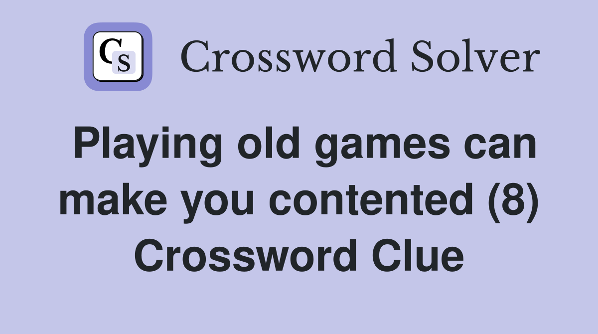Playing old games can make you contented (8) Crossword Clue