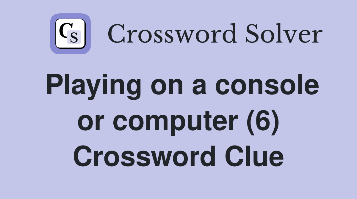 Playing on a console or computer (6) Crossword Clue