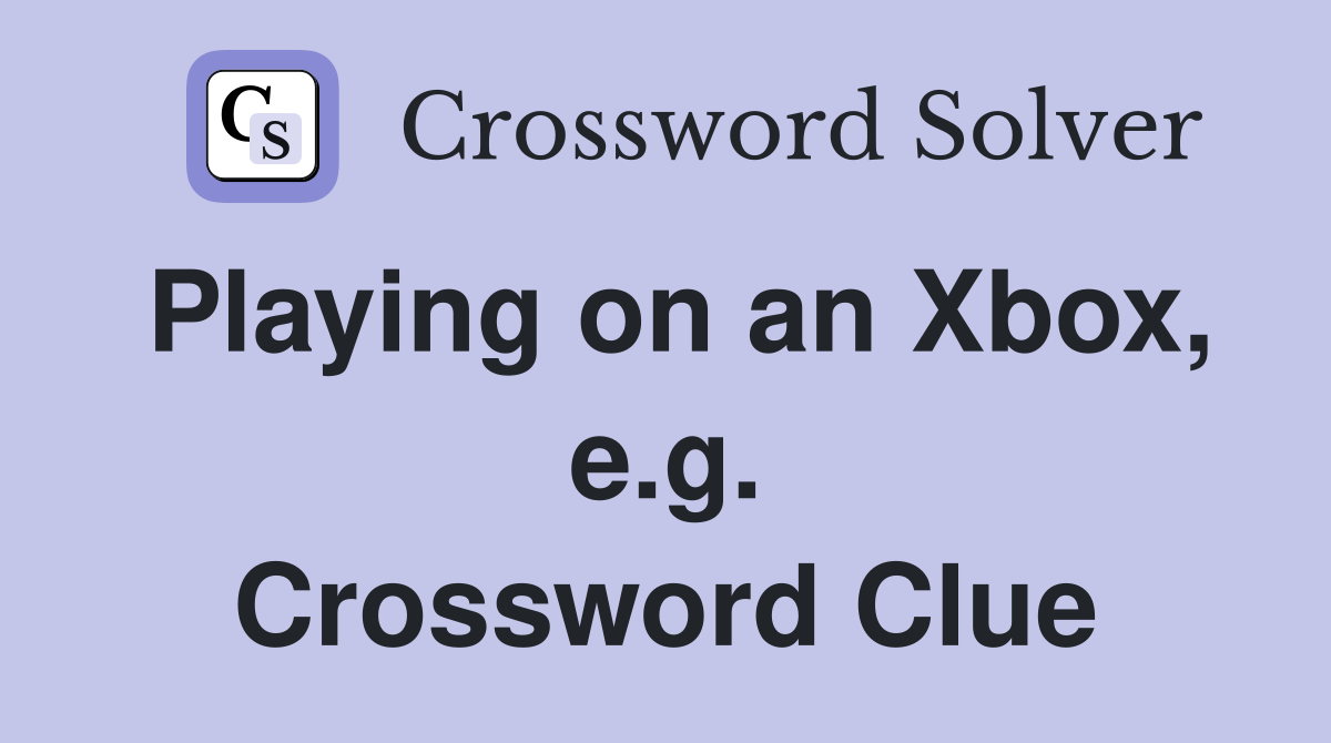 Playing on an Xbox, e.g. Crossword Clue