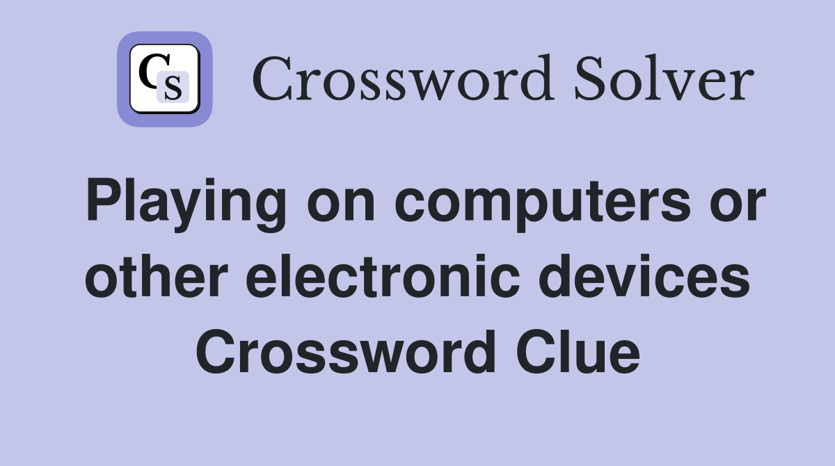 Playing on computers or other electronic devices Crossword Clue