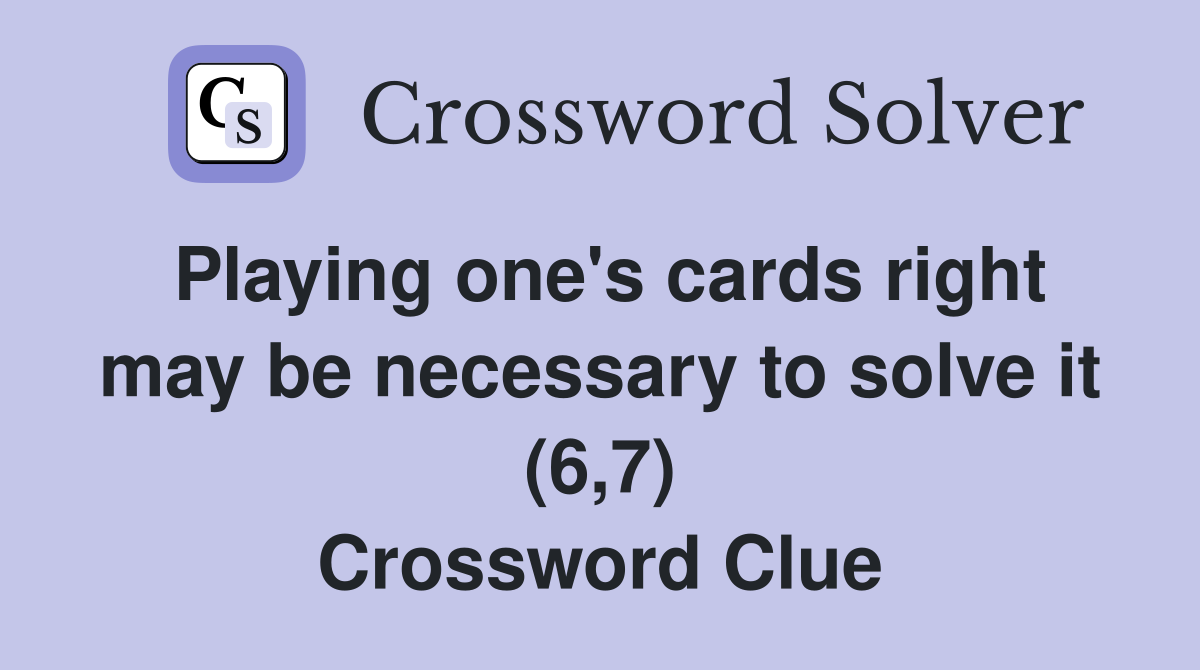 Playing one's cards right may be necessary to solve it (6,7) Crossword Clue
