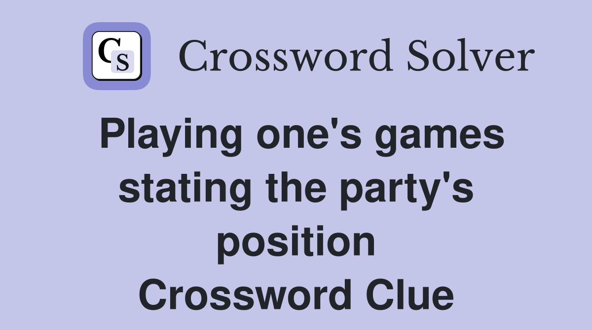 Playing one's games stating the party's position Crossword Clue