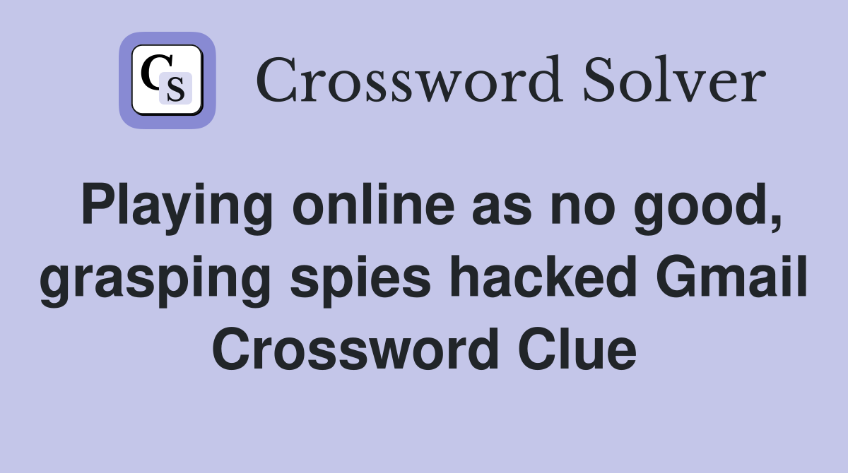 Playing online as no good, grasping spies hacked Gmail Crossword Clue