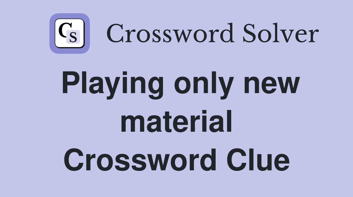 Playing only new material Crossword Clue