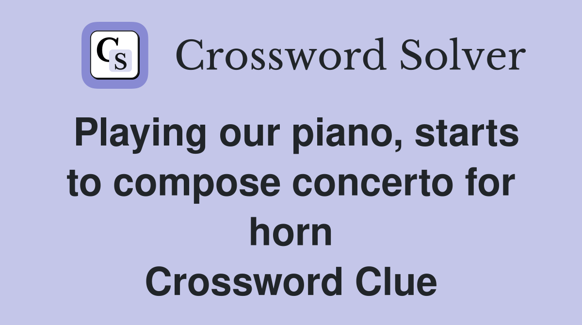 Playing our piano, starts to compose concerto for horn Crossword Clue