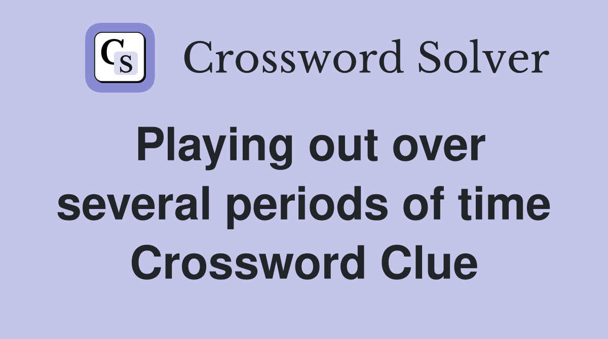 Playing out over several periods of time Crossword Clue