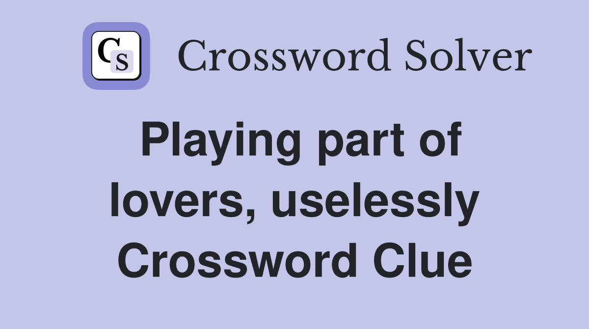 Playing part of lovers, uselessly Crossword Clue