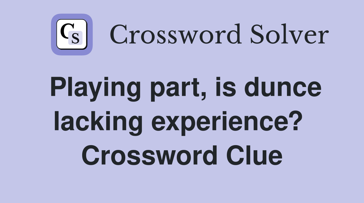 Playing part, is dunce lacking experience?  Crossword Clue