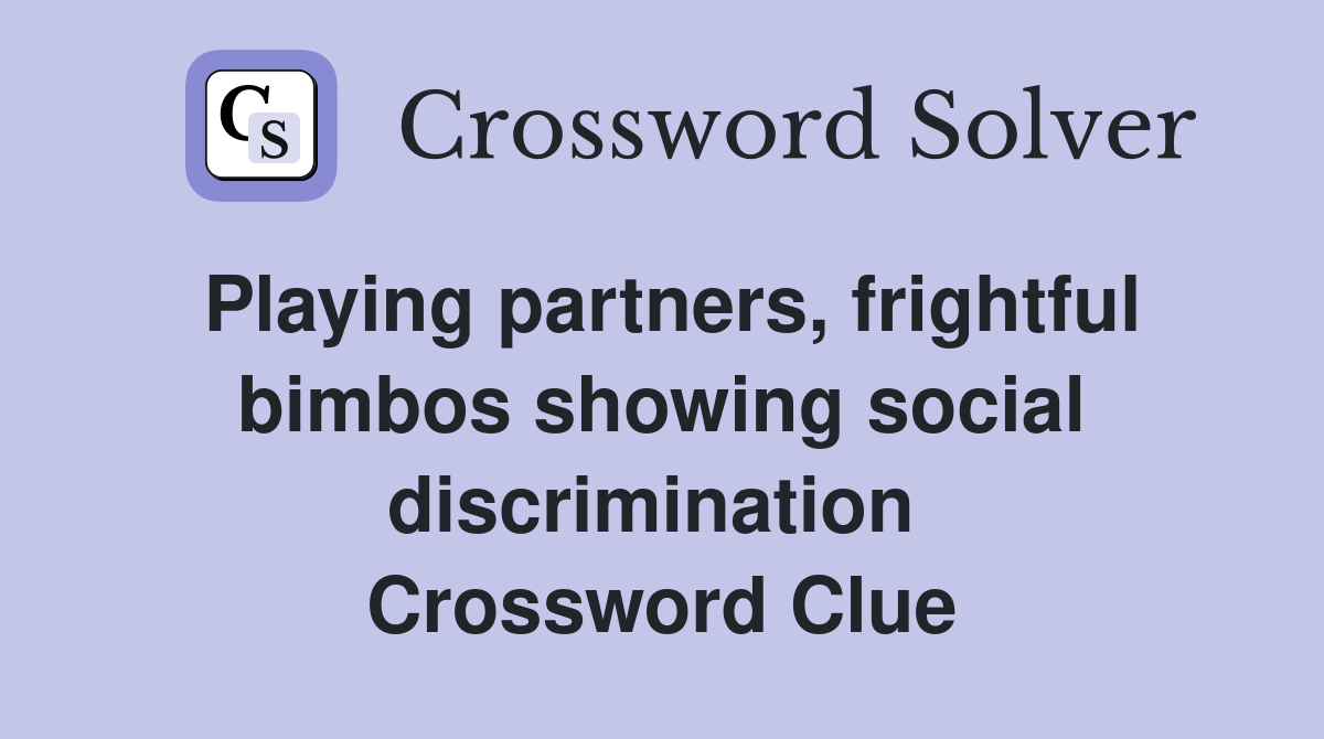 Playing partners, frightful bimbos showing social discrimination  Crossword Clue