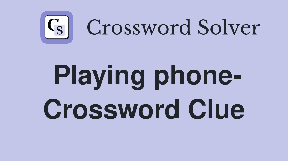Playing phone- Crossword Clue