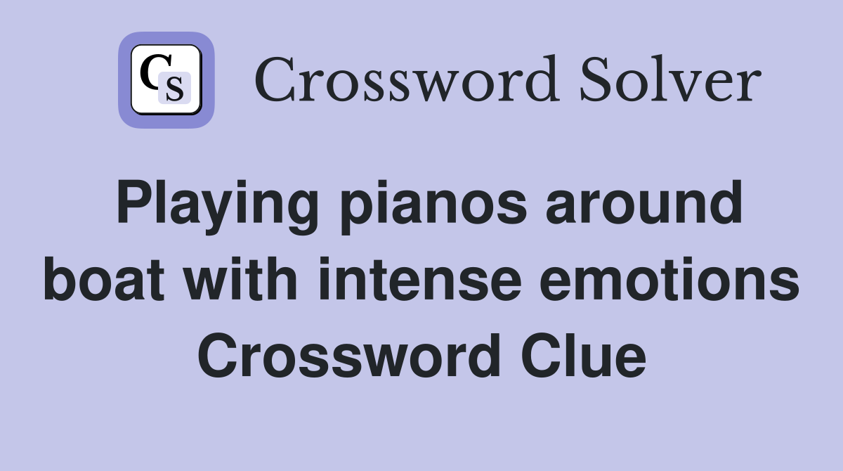 Playing pianos around boat with intense emotions Crossword Clue