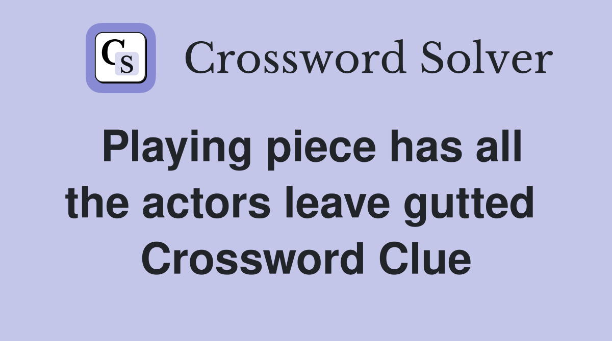 Playing piece has all the actors leave gutted  Crossword Clue