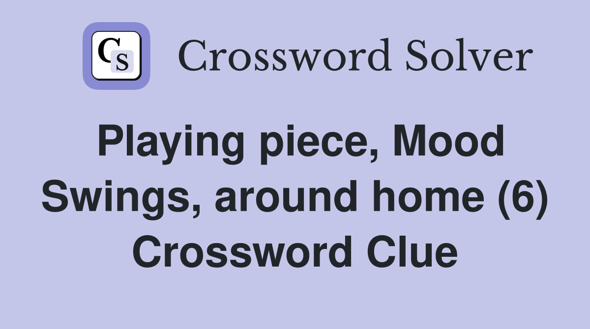 Playing piece, Mood Swings, around home (6) Crossword Clue