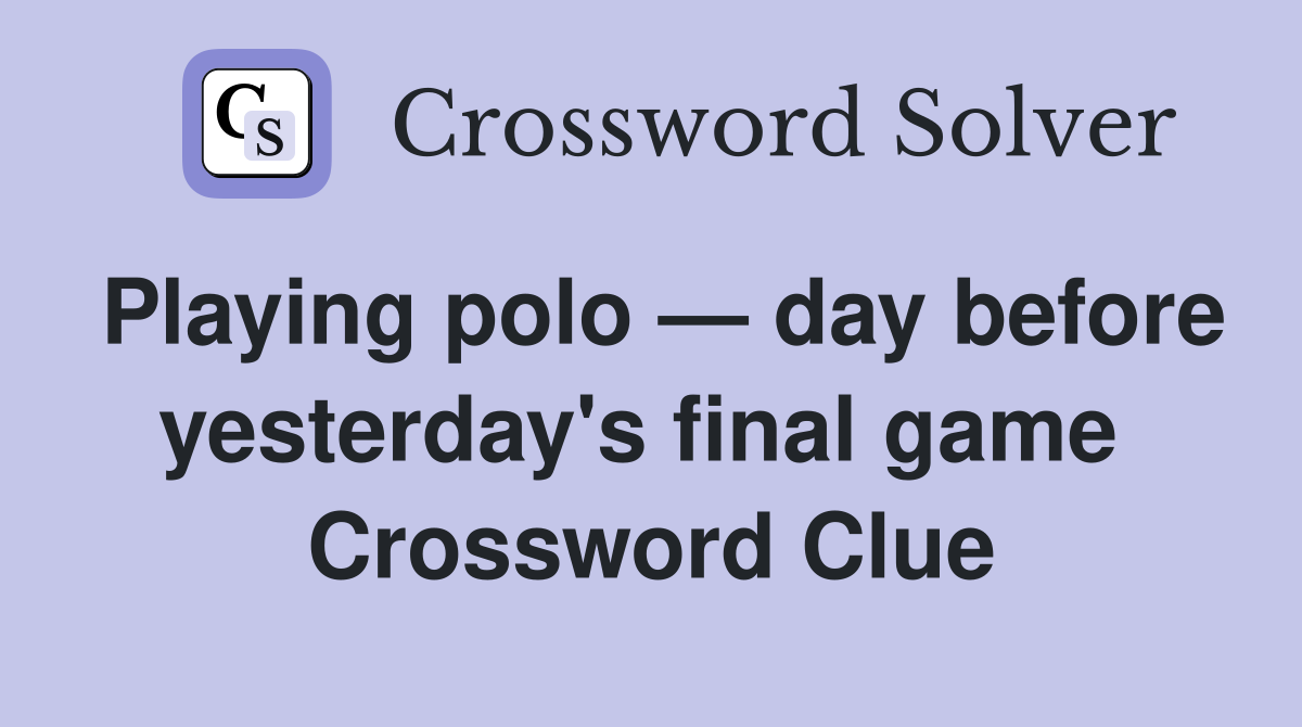 Playing polo — day before yesterday's final game  Crossword Clue