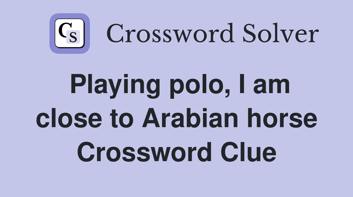 Playing polo, I am close to Arabian horse Crossword Clue