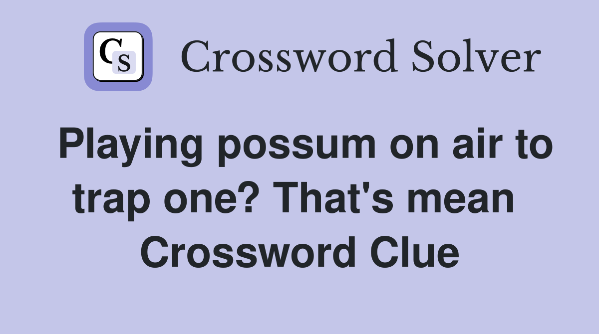 Playing possum on air to trap one? That's mean  Crossword Clue
