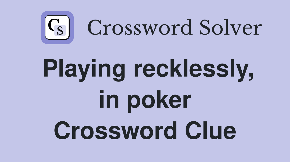 Playing recklessly, in poker Crossword Clue