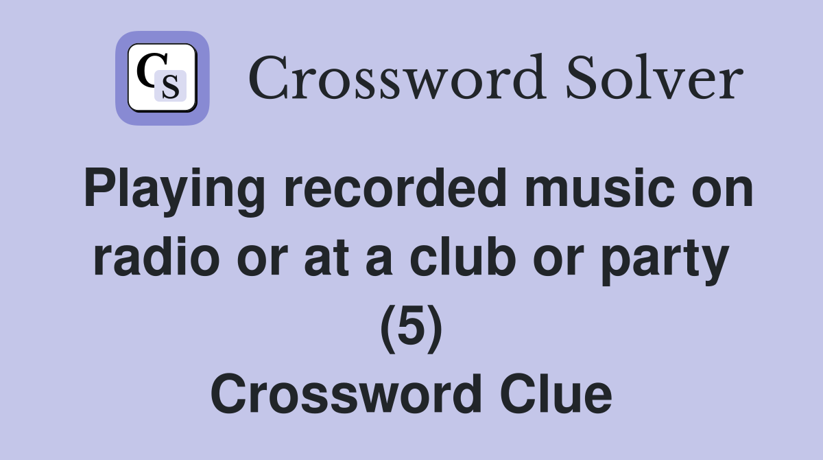 Playing recorded music on radio or at a club or party (5) Crossword Clue