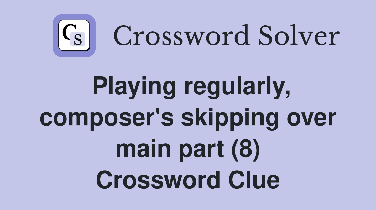 Playing regularly, composer's skipping over main part (8) Crossword Clue