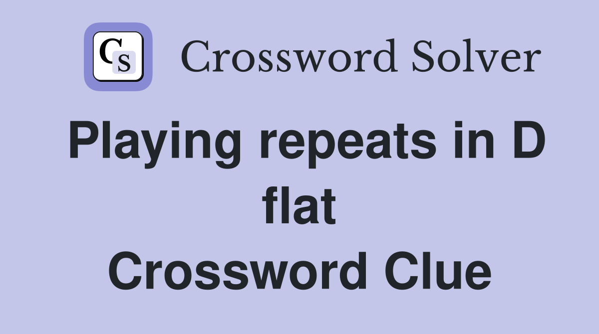 Playing repeats in D flat Crossword Clue
