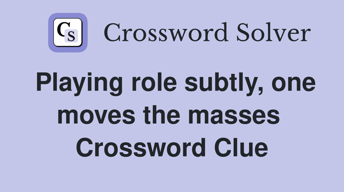 Playing role subtly, one moves the masses  Crossword Clue