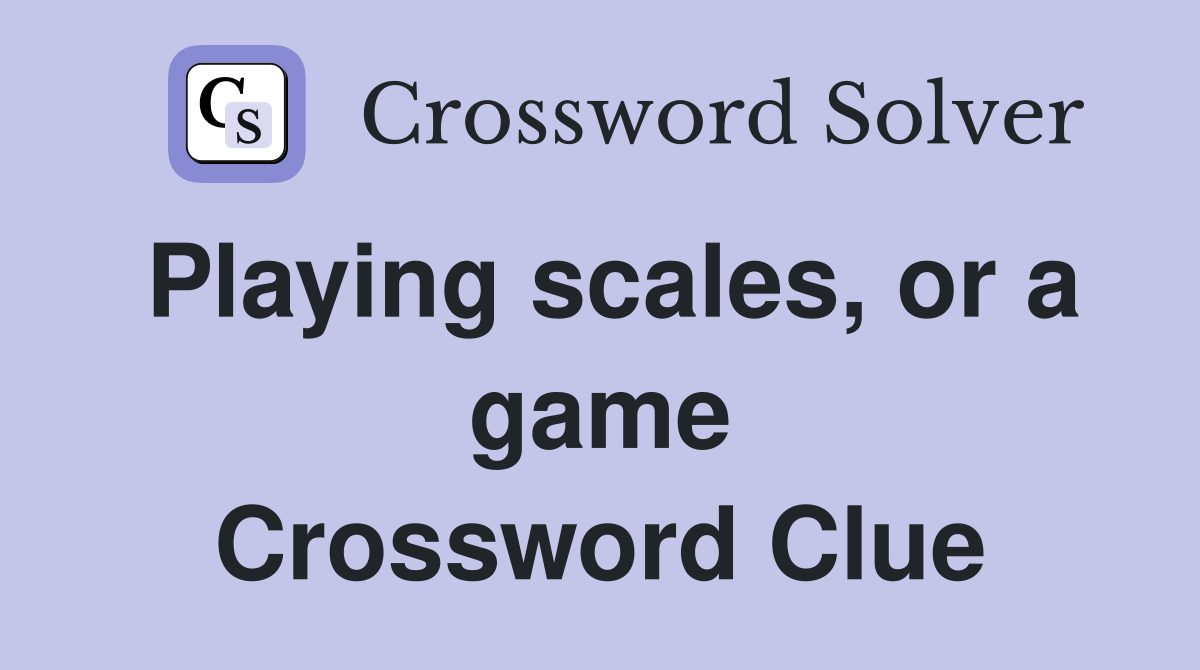 Playing scales, or a game Crossword Clue