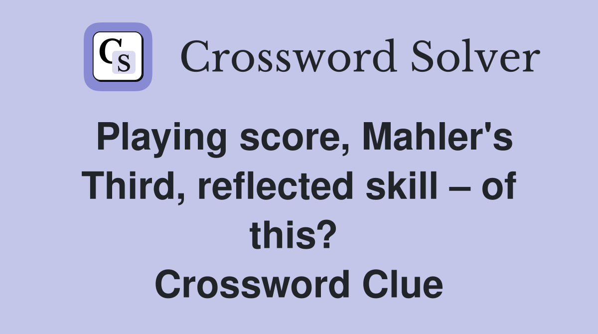 Playing score, Mahler's Third, reflected skill – of this?  Crossword Clue