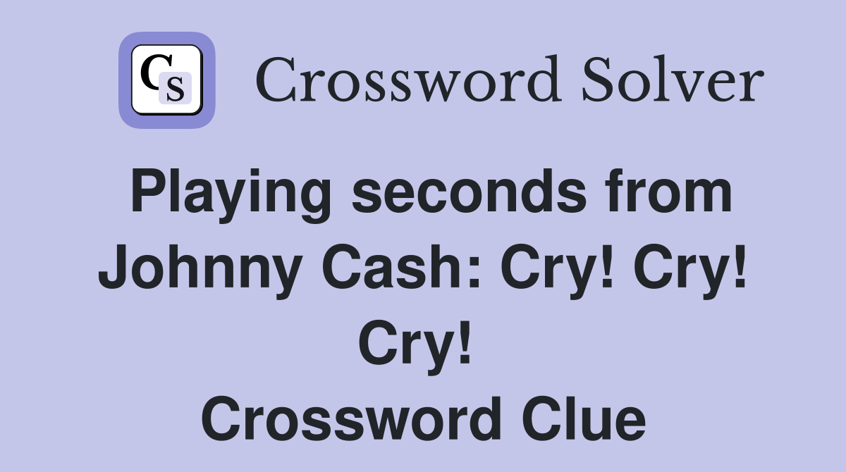 Playing seconds from Johnny Cash: Cry! Cry! Cry!  Crossword Clue