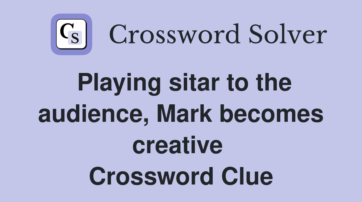 Playing sitar to the audience, Mark becomes creative  Crossword Clue
