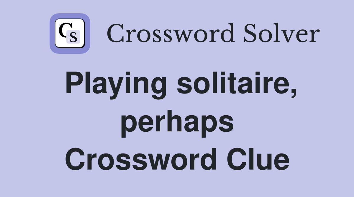 Playing solitaire, perhaps Crossword Clue