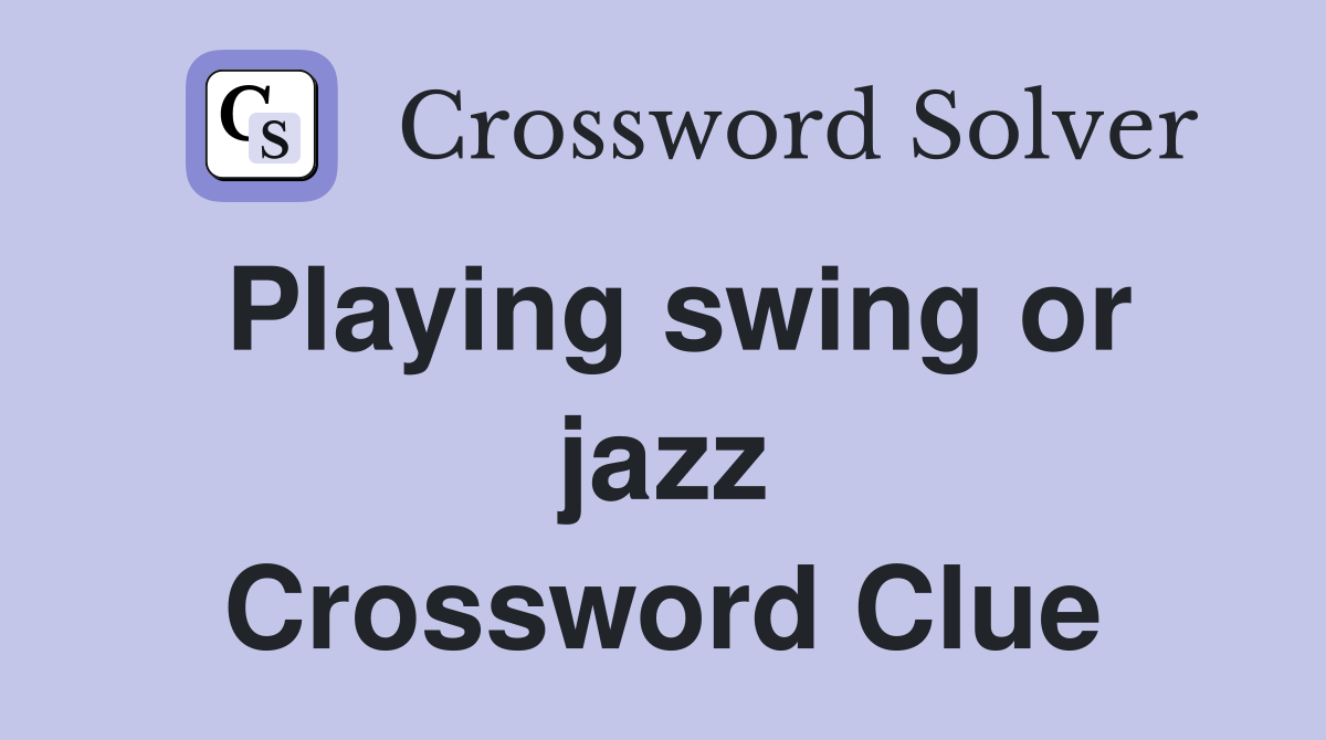 Playing swing or jazz Crossword Clue