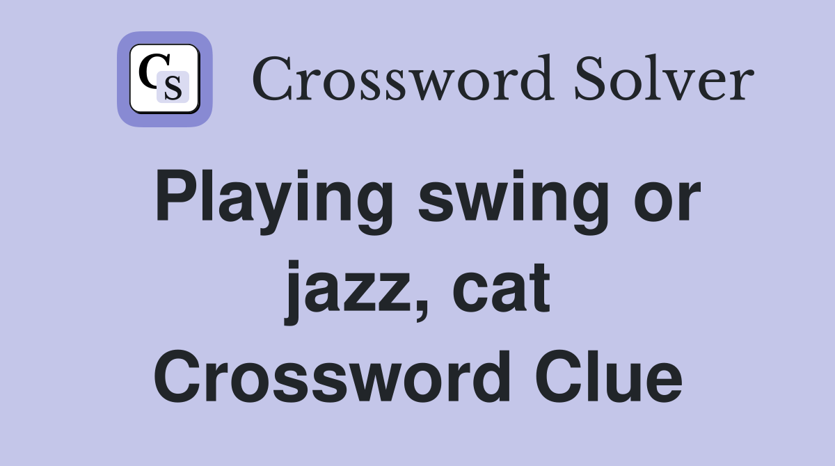 Playing swing or jazz, cat Crossword Clue