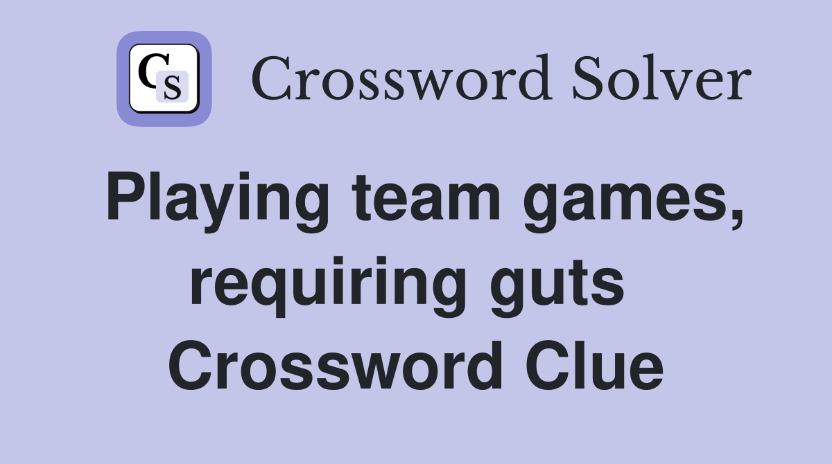 Playing team games, requiring guts  Crossword Clue