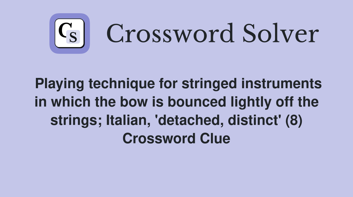 Playing technique for stringed instruments in which the bow is bounced lightly off the strings; Italian, 'detached, distinct' (8) Crossword Clue