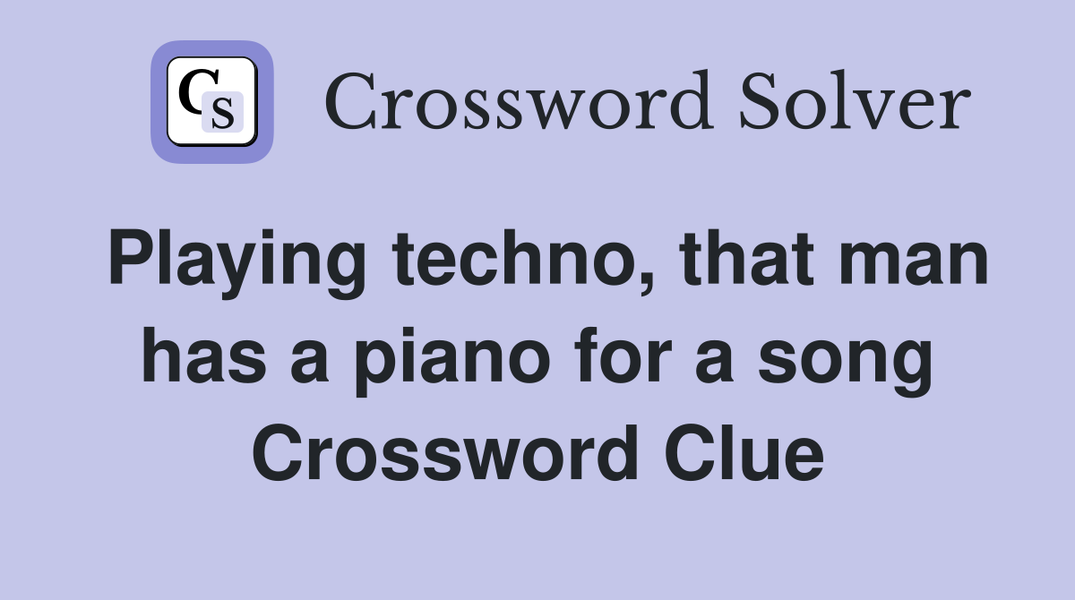 Playing techno, that man has a piano for a song Crossword Clue